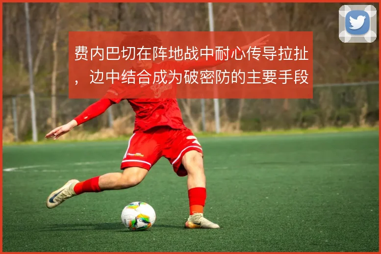 费内巴切在阵地战中耐心传导拉扯，边中结合成为破密防的主要手段