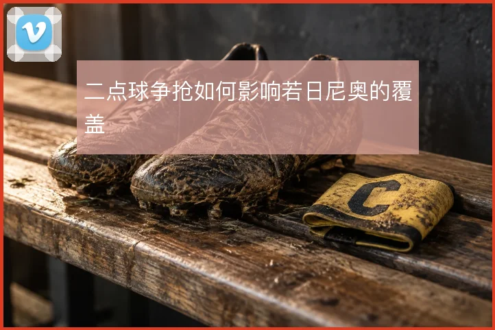 二点球争抢如何影响若日尼奥的覆盖