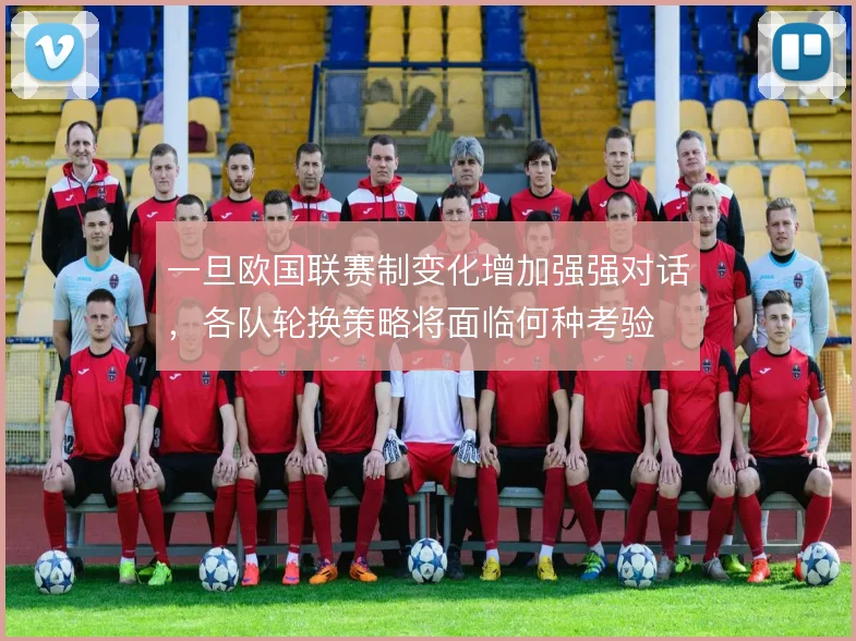 一旦欧国联赛制变化增加强强对话，各队轮换策略将面临何种考验