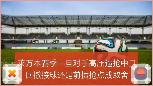 莱万本赛季一旦对手高压逼抢中卫,回撤接球还是前插抢点成取舍
