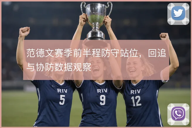 范德文赛季前半程防守站位,回追与协防数据观察