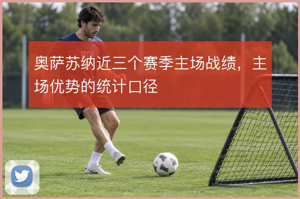 奥萨苏纳近三个赛季主场战绩，主场优势的统计口径