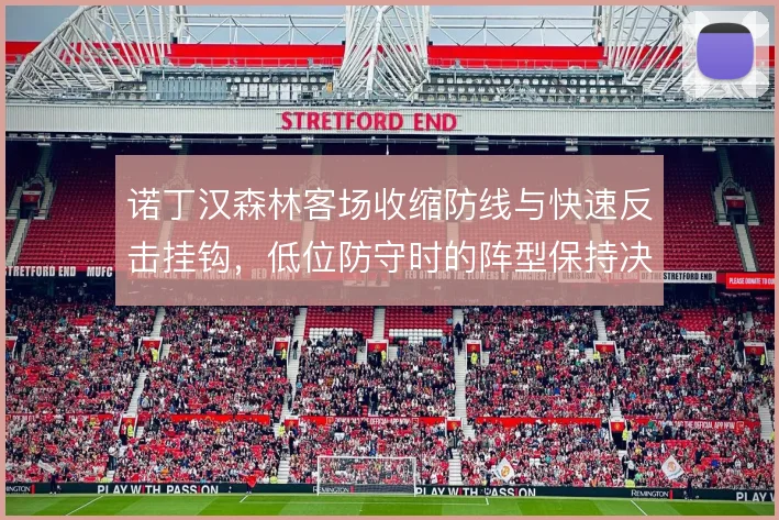 诺丁汉森林客场收缩防线与快速反击挂钩，低位防守时的阵型保持决定成败
