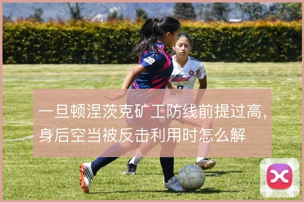 一旦顿涅茨克矿工防线前提过高，身后空当被反击利用时怎么解