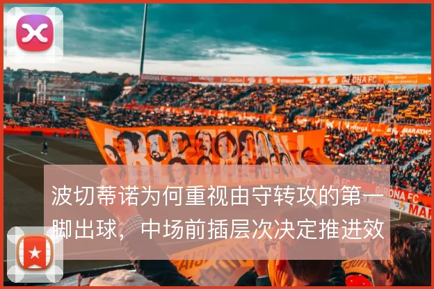 波切蒂诺为何重视由守转攻的第一脚出球，中场前插层次决定推进效率