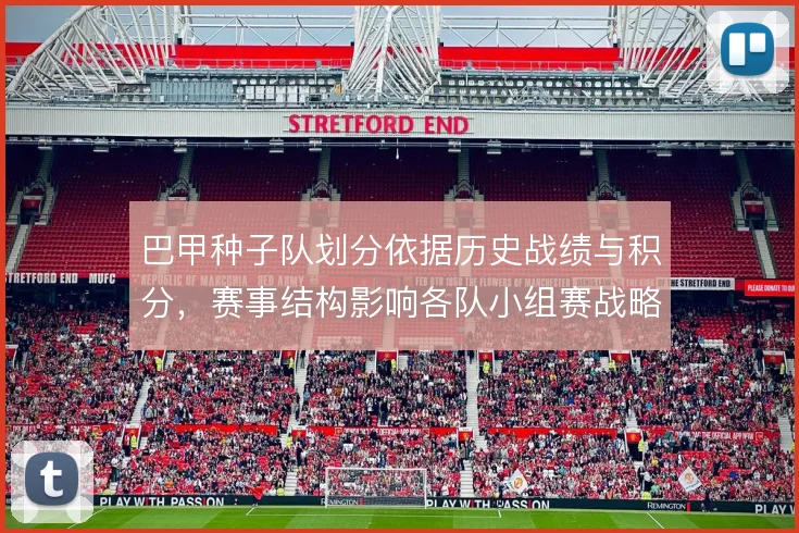 巴甲种子队划分依据历史战绩与积分,赛事结构影响各队小组赛战略布局