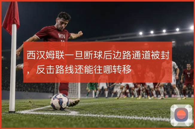 西汉姆联一旦断球后边路通道被封，反击路线还能往哪转移