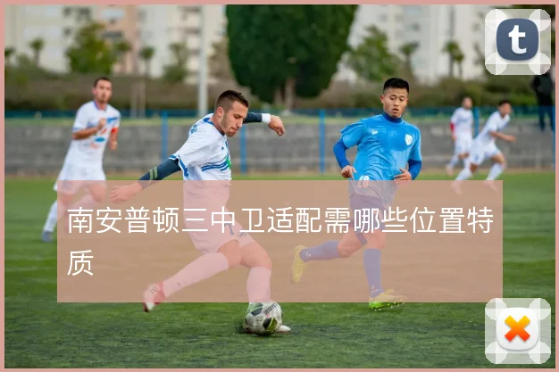 南安普顿三中卫适配需哪些位置特质