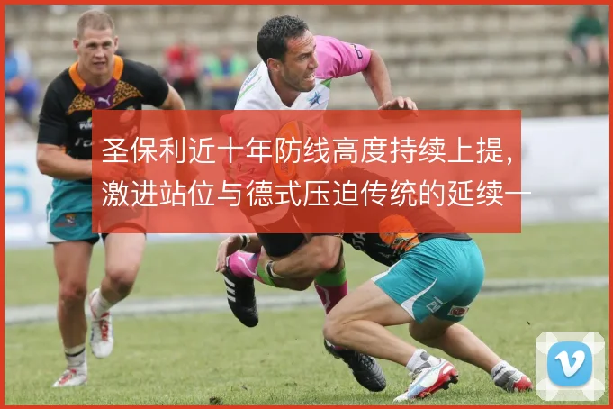 圣保利近十年防线高度持续上提，激进站位与德式压迫传统的延续一脉相承