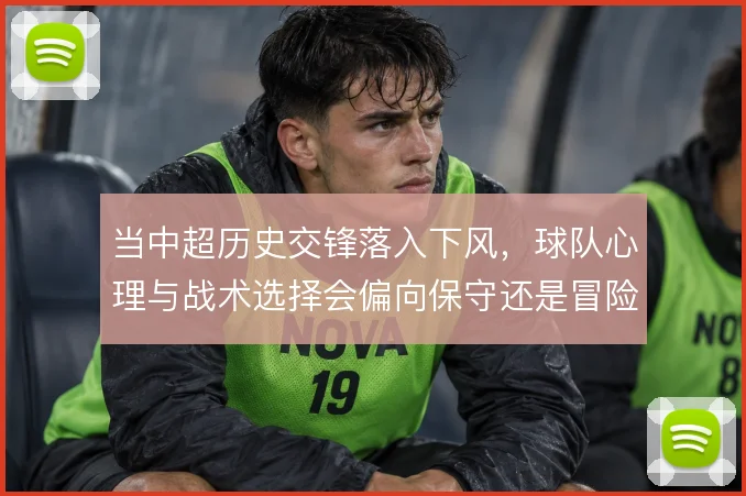 当中超历史交锋落入下风，球队心理与战术选择会偏向保守还是冒险