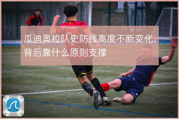 瓜迪奥拉队史防线高度不断变化,背后靠什么原则支撑
