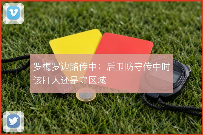 罗梅罗边路传中：后卫防守传中时该盯人还是守区域