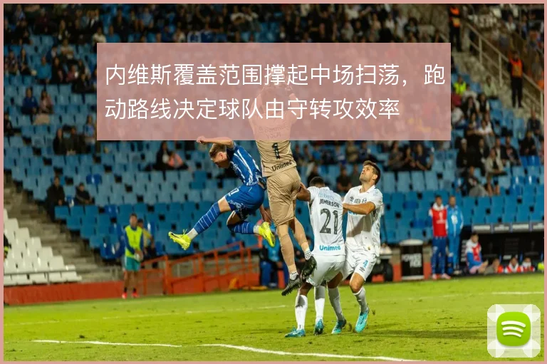 内维斯覆盖范围撑起中场扫荡,跑动路线决定球队由守转攻效率