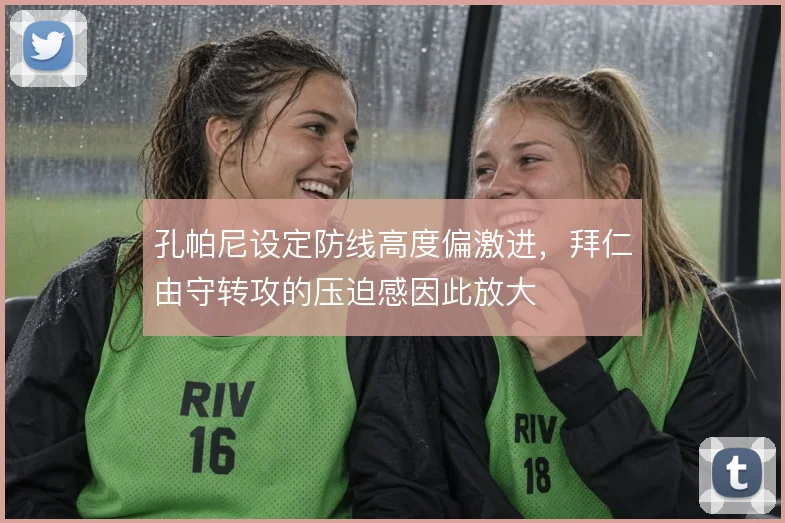 孔帕尼设定防线高度偏激进，拜仁由守转攻的压迫感因此放大