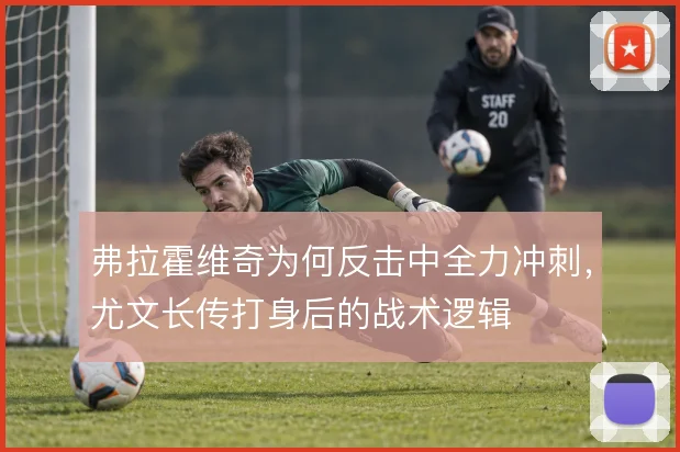 弗拉霍维奇为何反击中全力冲刺，尤文长传打身后的战术逻辑