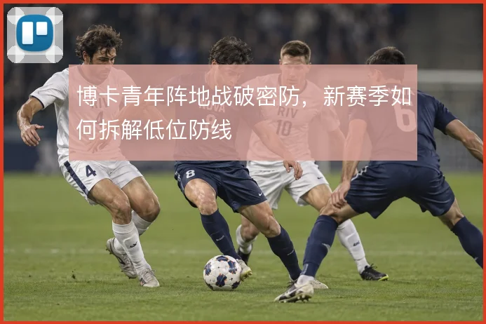博卡青年阵地战破密防，新赛季如何拆解低位防线