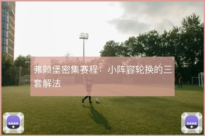 弗赖堡密集赛程：小阵容轮换的三套解法