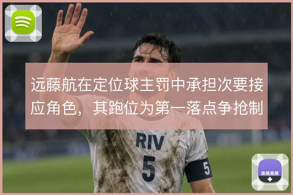 远藤航在定位球主罚中承担次要接应角色，其跑位为第一落点争抢制造混乱