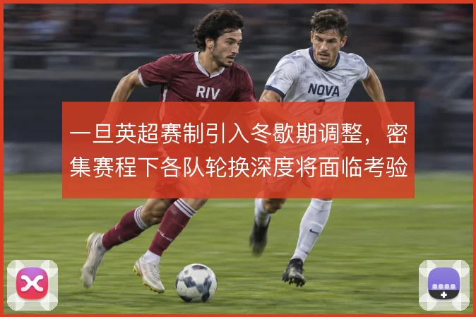 一旦英超赛制引入冬歇期调整，密集赛程下各队轮换深度将面临考验