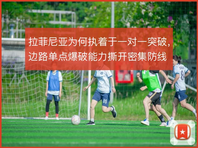 拉菲尼亚为何执着于一对一突破，边路单点爆破能力撕开密集防线