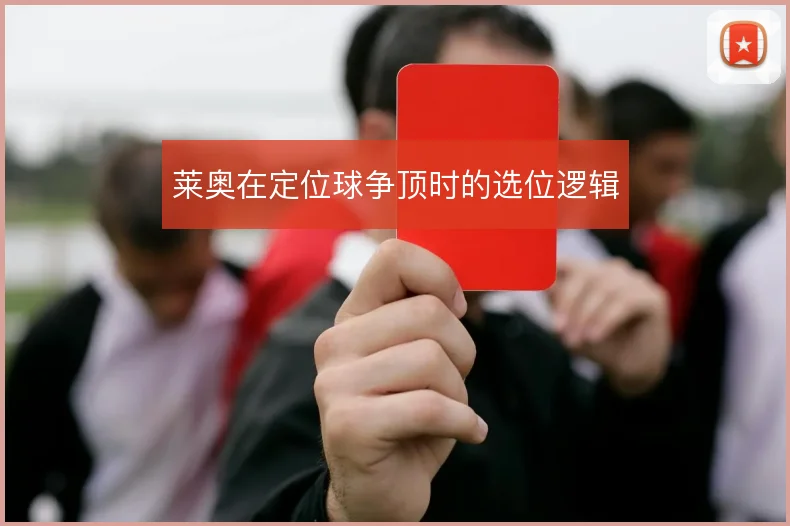 莱奥在定位球争顶时的选位逻辑