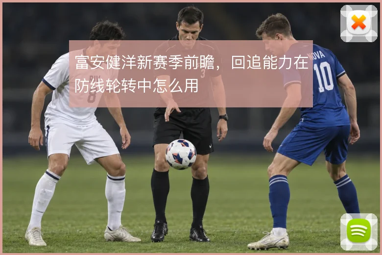 富安健洋新赛季前瞻，回追能力在防线轮转中怎么用