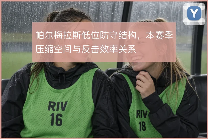 帕尔梅拉斯低位防守结构，本赛季压缩空间与反击效率关系