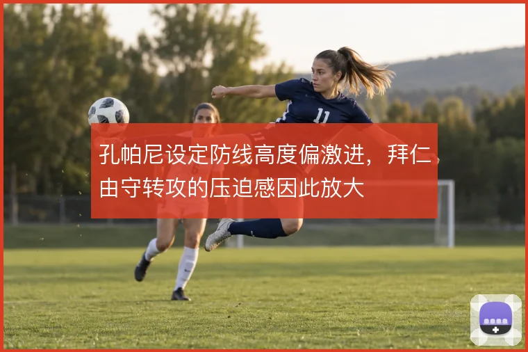 孔帕尼设定防线高度偏激进,拜仁由守转攻的压迫感因此放大