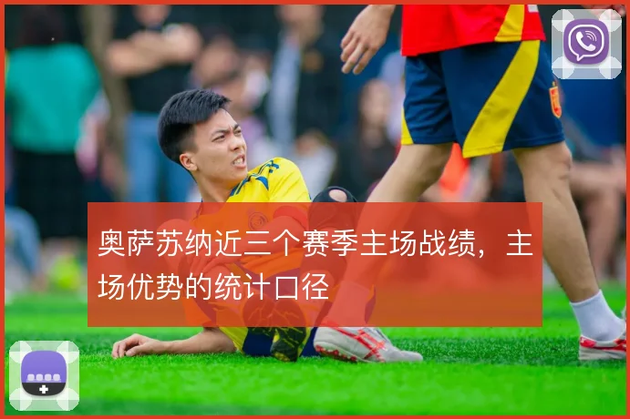 奥萨苏纳近三个赛季主场战绩，主场优势的统计口径