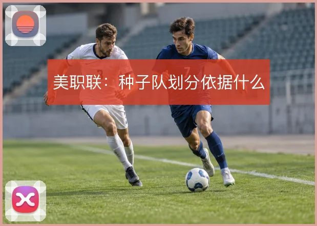 美职联:种子队划分依据什么