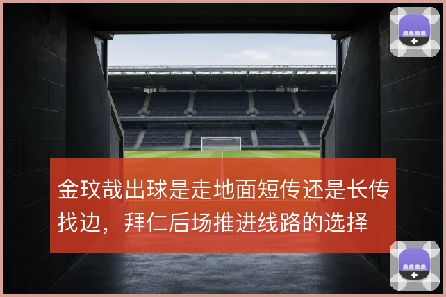 金玟哉出球是走地面短传还是长传找边,拜仁后场推进线路的选择