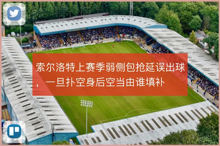 索尔洛特上赛季弱侧包抢延误出球，一旦扑空身后空当由谁填补
