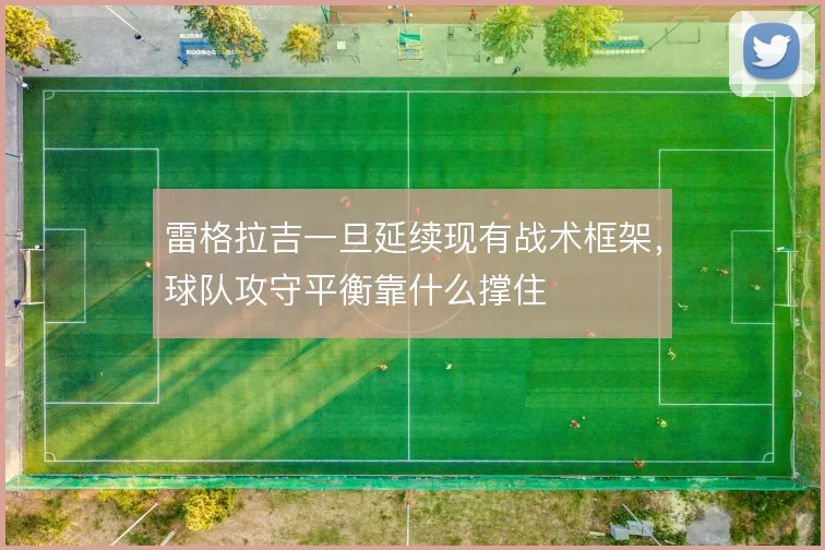 雷格拉吉一旦延续现有战术框架，球队攻守平衡靠什么撑住