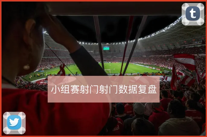 小组赛射门射门数据复盘
