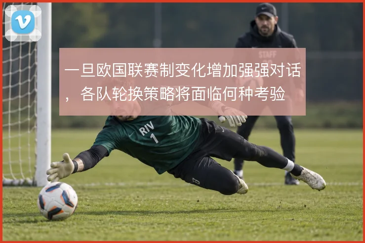 一旦欧国联赛制变化增加强强对话，各队轮换策略将面临何种考验