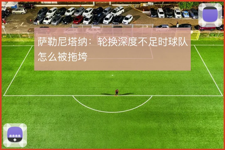 萨勒尼塔纳：轮换深度不足时球队怎么被拖垮