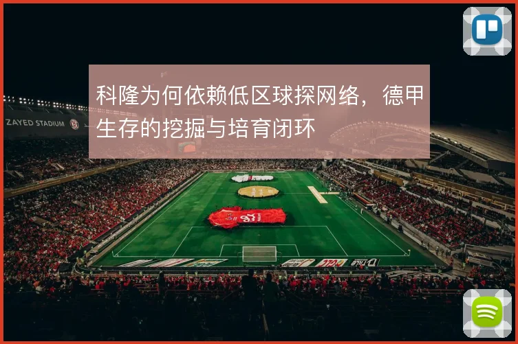 科隆为何依赖低区球探网络，德甲生存的挖掘与培育闭环