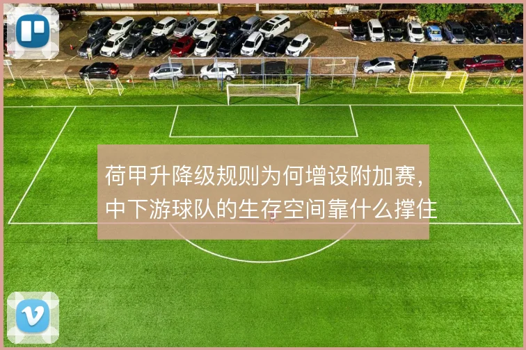荷甲升降级规则为何增设附加赛，中下游球队的生存空间靠什么撑住