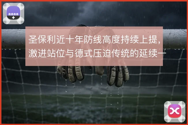 圣保利近十年防线高度持续上提,激进站位与德式压迫传统的延续一脉相承