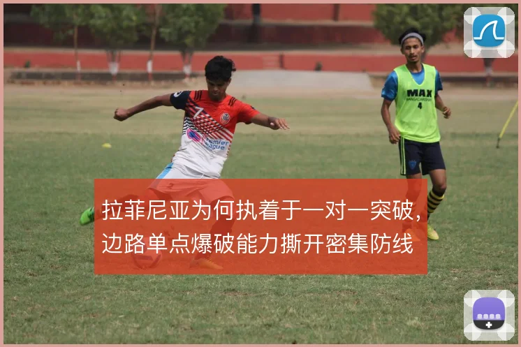 拉菲尼亚为何执着于一对一突破,边路单点爆破能力撕开密集防线