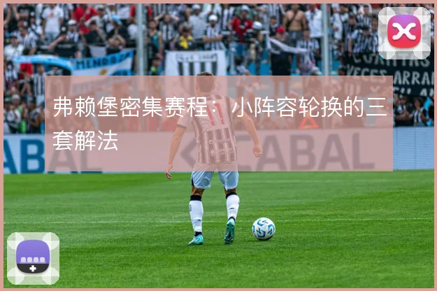弗赖堡密集赛程:小阵容轮换的三套解法