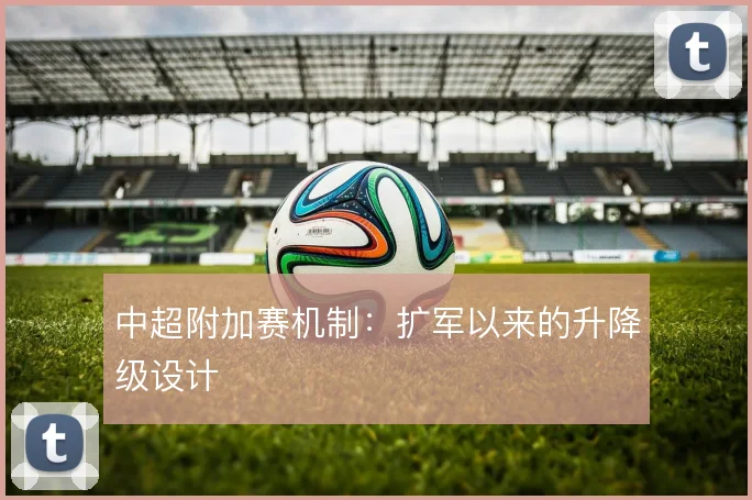 中超附加赛机制：扩军以来的升降级设计