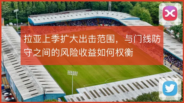 拉亚上季扩大出击范围,与门线防守之间的风险收益如何权衡