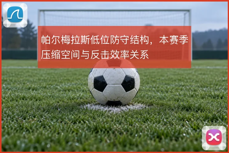 帕尔梅拉斯低位防守结构，本赛季压缩空间与反击效率关系