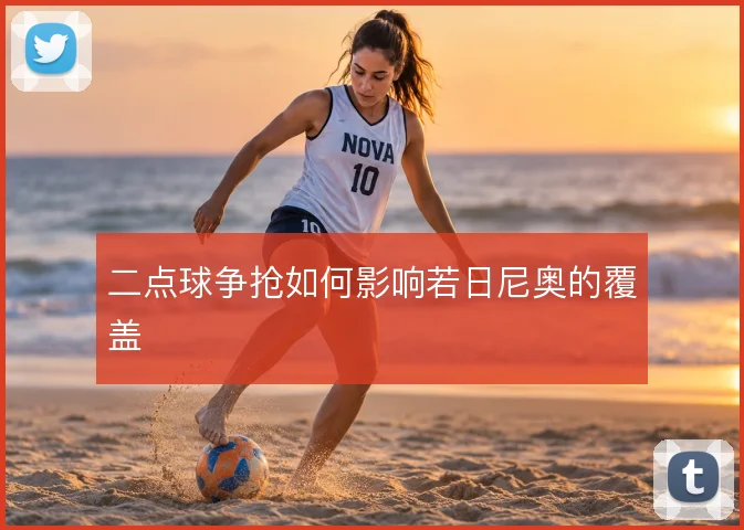 二点球争抢如何影响若日尼奥的覆盖