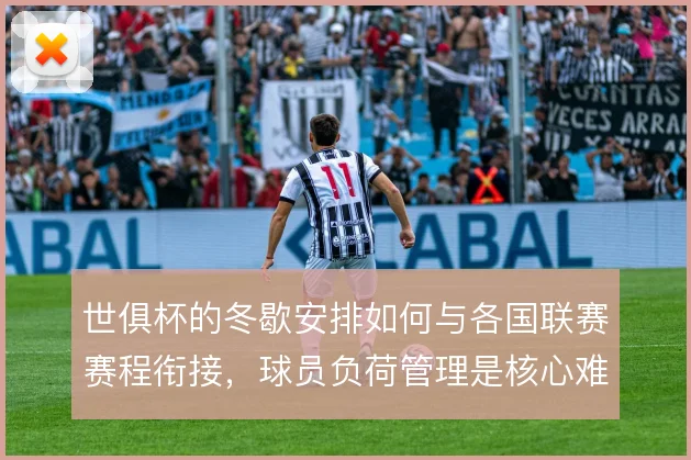 世俱杯的冬歇安排如何与各国联赛赛程衔接，球员负荷管理是核心难题