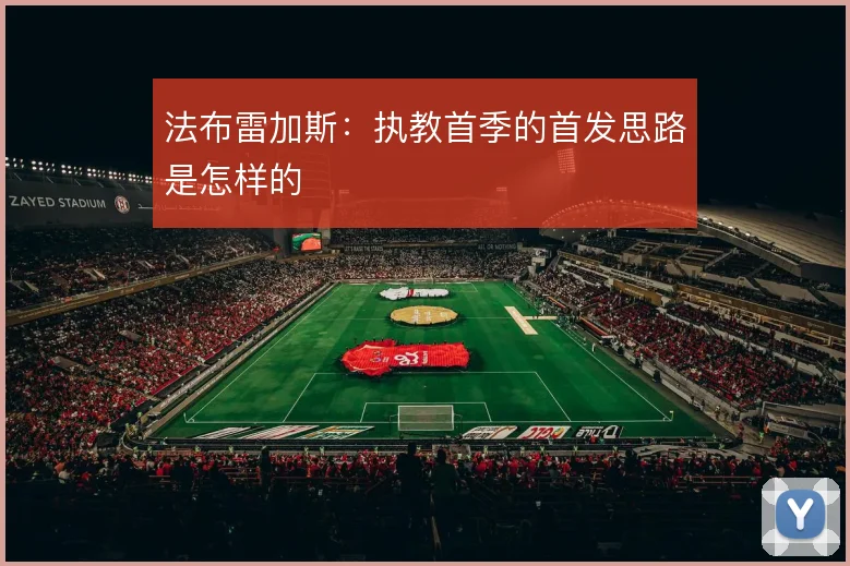 法布雷加斯:执教首季的首发思路是怎样的