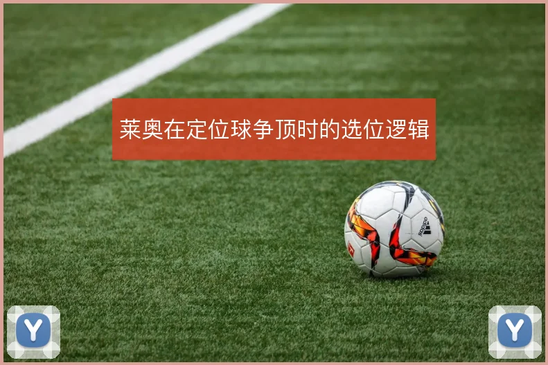 莱奥在定位球争顶时的选位逻辑
