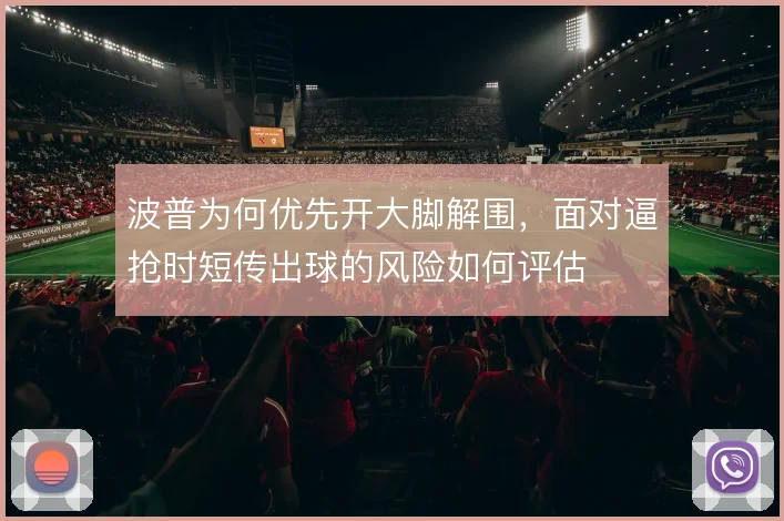 波普为何优先开大脚解围，面对逼抢时短传出球的风险如何评估