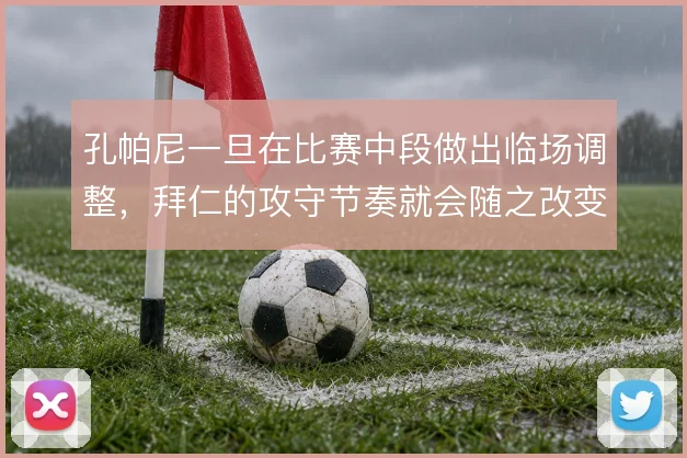孔帕尼一旦在比赛中段做出临场调整,拜仁的攻守节奏就会随之改变